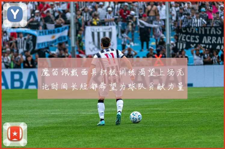 魔笛佩戴面具积极训练渴望上场无论时间长短都希望为球队贡献力量